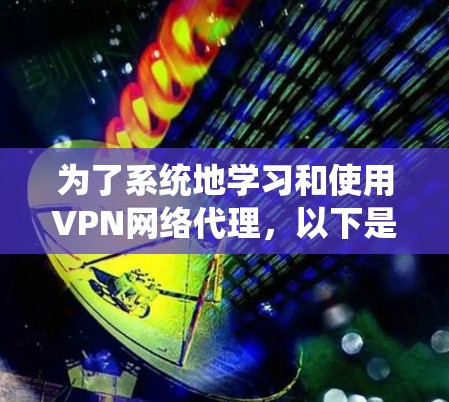 为了系统地学习和使用VPN网络代理，以下是一个分步骤的指南