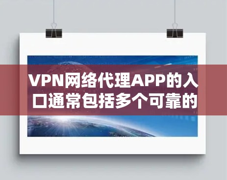 VPN网络代理APP的入口通常包括多个可靠的VPN服务网站，这些网站提供免费或收费的VPN连接、加密聊天和视频通话服务。以下是几个常见的VPN网络代理APP的入口和功能说明