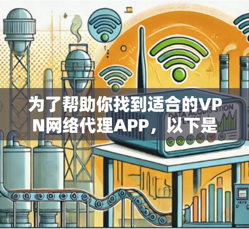 为了帮助你找到适合的VPN网络代理APP，以下是综合考虑的因素和推荐步骤