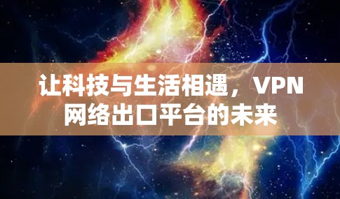 让科技与生活相遇，VPN网络出口平台的未来