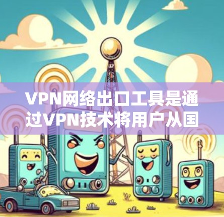 VPN网络出口工具是通过VPN技术将用户从国内网络中解封后,使用国外网络进行网络访问的工具。以下是几种常见的VPN网络出口工具及其特点 VPN网络出口工具是通过VPN技术将用户从国内网络中解封后,使用国外网络进行网络访问的工具。以下是几种常见的VPN网络出口工具及其特点