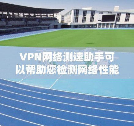VPN网络测速助手可以帮助您检测网络性能,优化VPN连接的延迟。以下是一些步骤性的方法,您可以参考并应用 VPN网络测速助手可以帮助您检测网络性能,优化VPN连接的延迟。以下是一些步骤性的方法,您可以参考并应用