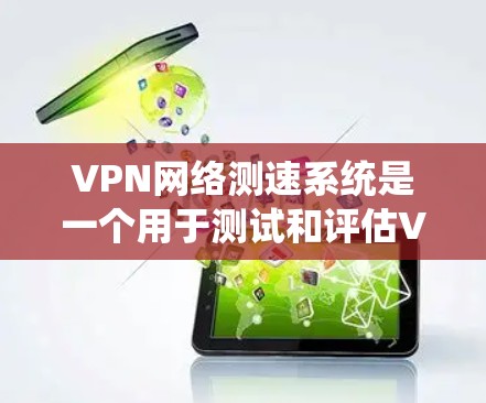 VPN网络测速系统是一个用于测试和评估VPN连接速度的技术,通常涉及加密和负载均衡等核心功能。以下是使用该系统的主要步骤和注意事项 VPN网络测速系统是一个用于测试和评估VPN连接速度的技术,通常涉及加密和负载均衡等核心功能。以下是使用该系统的主要步骤和注意事项