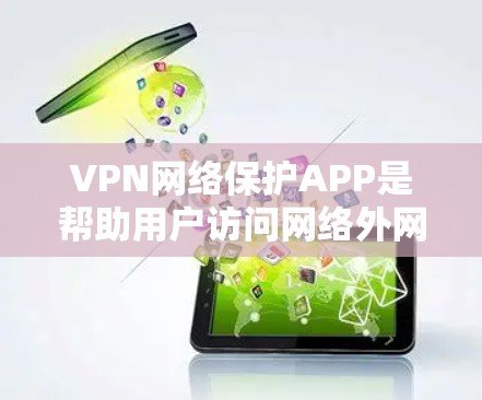 VPN网络保护APP是帮助用户访问网络外网的工具，通过加密或VPN技术保护数据安全。以下是关于这些工具的详细指南