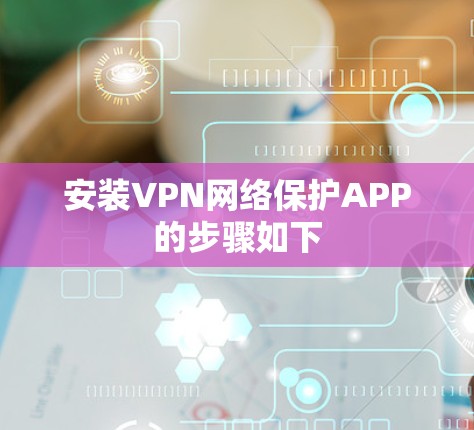 安装VPN网络保护APP的步骤如下 安装VPN网络保护APP的步骤如下