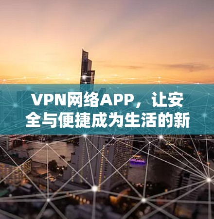 VPN网络APP，让安全与便捷成为生活的新选择
