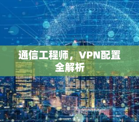 通信工程师，VPN配置全解析