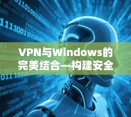 VPN与Windows的完美结合—构建安全防护的全新解决方案