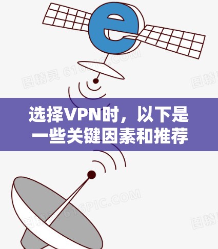 选择VPN时，以下是一些关键因素和推荐，帮助你做出明智的决定