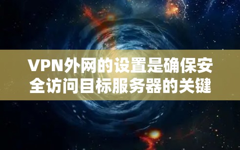 VPN外网的设置是确保安全访问目标服务器的关键步骤。以下是一步步的解决方案