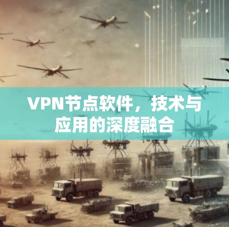 VPN节点软件，技术与应用的深度融合
