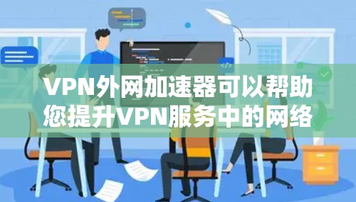 VPN外网加速器可以帮助您提升VPN服务中的网络性能，尤其是在需要高速连接时。以下是一些推荐的VPN加速器，供您参考