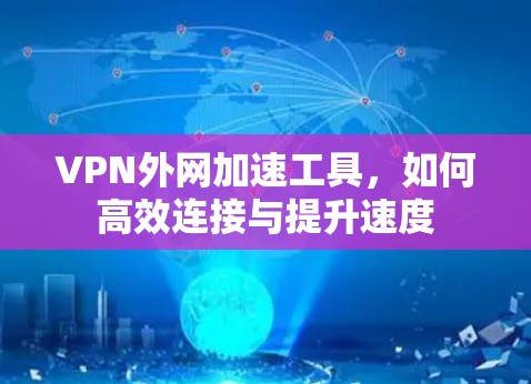 VPN外网加速工具,如何高效连接与提升速度 VPN外网加速工具,如何高效连接与提升速度