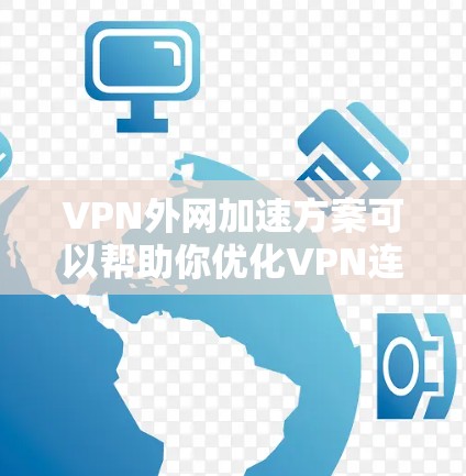 VPN外网加速方案可以帮助你优化VPN连接的外网数据加载速度，提升用户体验。以下是一些常见的加速方案和方法
