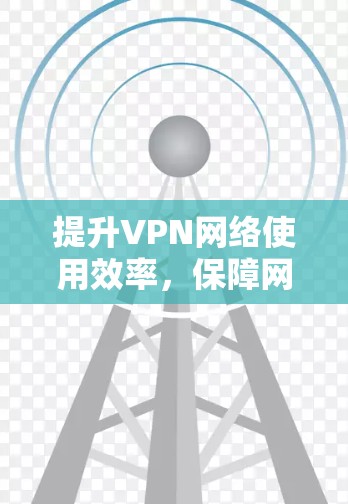 提升VPN网络使用效率，保障网络信息安全