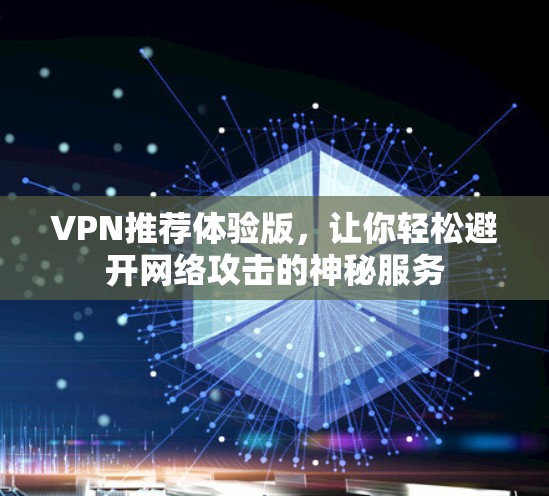 VPN推荐体验版，让你轻松避开网络攻击的神秘服务