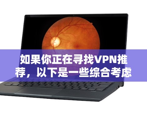 如果你正在寻找VPN推荐，以下是一些综合考虑的平台推荐，每个平台都有其独特的特点和适合的使用场景