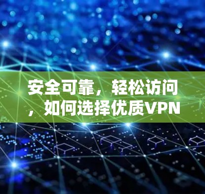 安全可靠,轻松访问,如何选择优质VPN客户端 安全可靠,轻松访问,如何选择优质VPN客户端