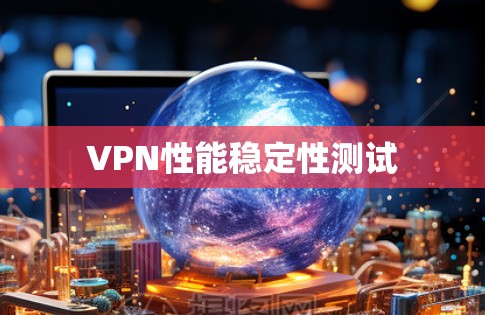 VPN性能稳定性测试 VPN性能稳定性测试