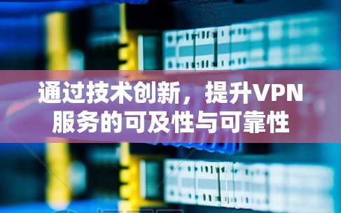 通过技术创新，提升VPN服务的可及性与可靠性