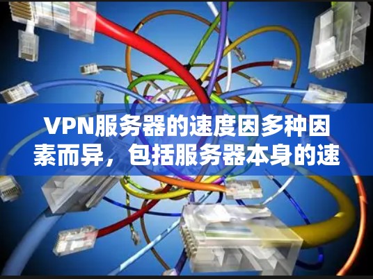 VPN服务器的速度因多种因素而异，包括服务器本身的速度、网络带宽、服务器配置、技术优化以及用户行为等。以下是一些关键信息和解决方案
