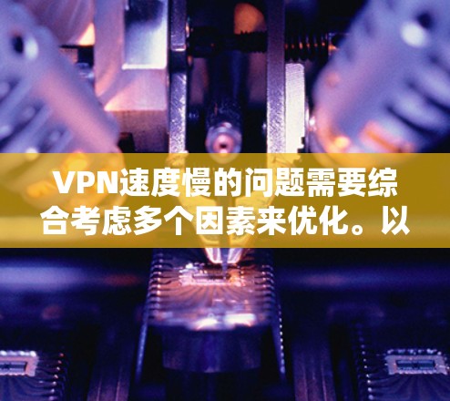 VPN速度慢的问题需要综合考虑多个因素来优化。以下是逐步的解决方案 VPN速度慢的问题需要综合考虑多个因素来优化。以下是逐步的解决方案