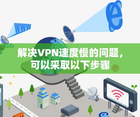 解决VPN速度慢的问题,可以采取以下步骤 解决VPN速度慢的问题,可以采取以下步骤