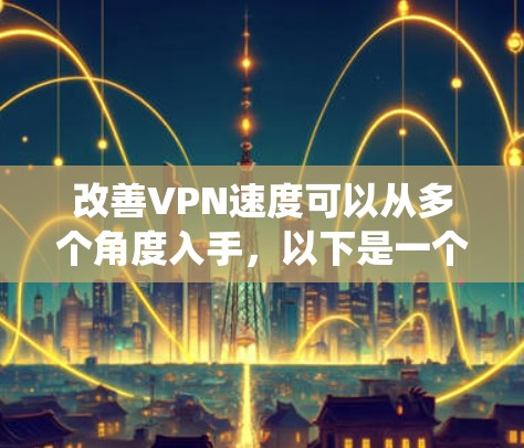 改善VPN速度可以从多个角度入手,以下是一个系统化的指南 改善VPN速度可以从多个角度入手,以下是一个系统化的指南