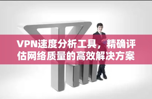 VPN速度分析工具,精确评估网络质量的高效解决方案 VPN速度分析工具,精确评估网络质量的高效解决方案