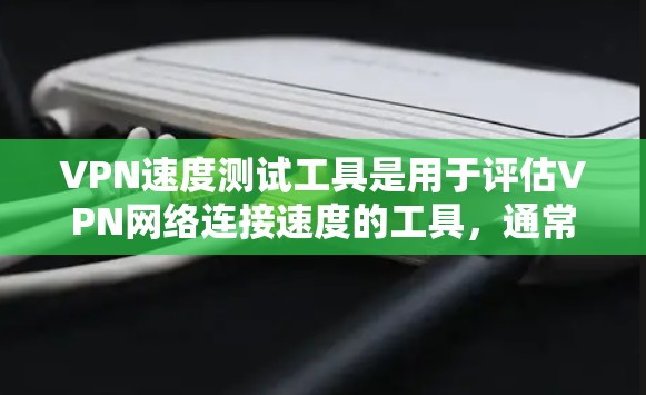 VPN速度测试工具是用于评估VPN网络连接速度的工具,通常使用命令行或网页界面应用程序。以下是使用这些工具的步骤和方法 VPN速度测试工具是用于评估VPN网络连接速度的工具,通常使用命令行或网页界面应用程序。以下是使用这些工具的步骤和方法