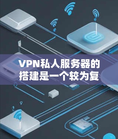 VPN私人服务器的搭建是一个较为复杂的过程,需要了解服务器的配置、防火墙的设置以及流量控制的配置。以下是详细的步骤指南,帮助您顺利搭建VPN私人服务器 VPN私人服务器的搭建是一个较为复杂的过程,需要了解服务器的配置、防火墙的设置以及流量控制的配置。以下是详细的步骤指南,帮助您顺利搭建VPN私人服务器