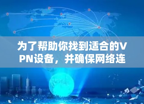 为了帮助你找到适合的VPN设备，并确保网络连接稳定和安全，以下是一个详细的步骤指南