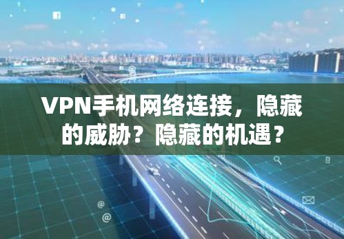 VPN手机网络连接，隐藏的威胁？隐藏的机遇？