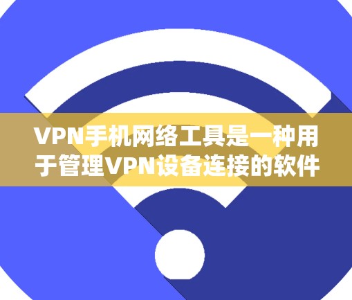 VPN手机网络工具是一种用于管理VPN设备连接的软件或工具，旨在保护用户免受网络误点和异常连接的风险。以下是一个系统化的指南，帮助您使用这些工具高效地管理VPN设备
