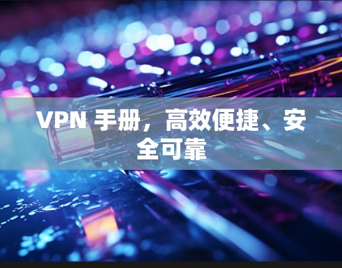 VPN 手册,高效便捷、安全可靠 VPN 手册,高效便捷、安全可靠