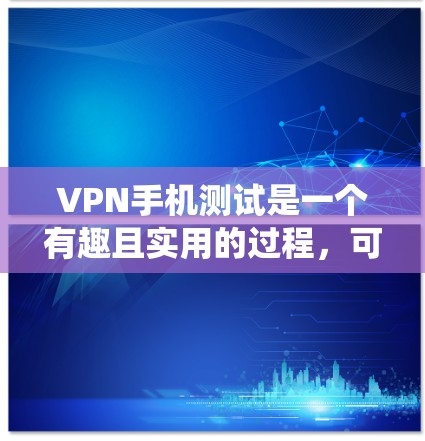 VPN手机测试是一个有趣且实用的过程，可以帮助你更好地理解VPN设备的性能和稳定性。以下是一个系统性的步骤指南，帮助你准确评估和优化VPN设备