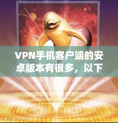 VPN手机客户端的安卓版本有很多,以下是几个比较知名和 popular 的推荐 VPN手机客户端的安卓版本有很多,以下是几个比较知名和 popular 的推荐