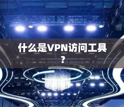 什么是VPN访问工具？