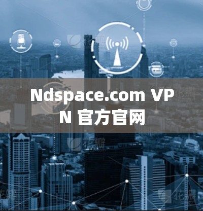 Ndspace.com VPN 官方官网 Ndspace.com VPN 官方官网