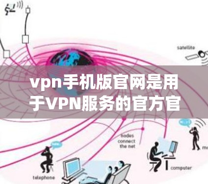 vpn手机版官网是用于VPN服务的官方官方网站。以下是一个详细的解答，帮助您更好地使用该官网
