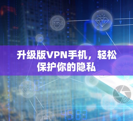 升级版VPN手机，轻松保护你的隐私