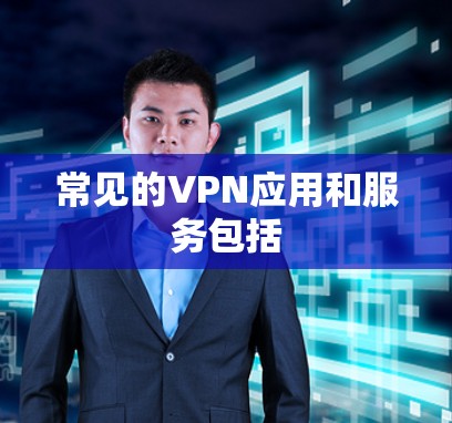 常见的VPN应用和服务包括