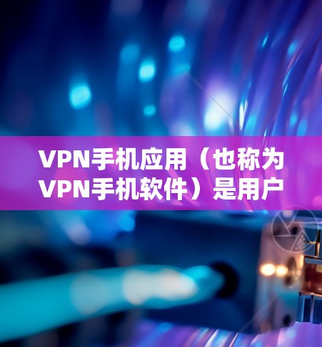 VPN手机应用（也称为VPN手机软件）是用户可以在手机上进行VPN的工具。这些应用通常通过网络连接外部互联网，提供加密通信服务。以下是关于VPN手机应用的详细介绍