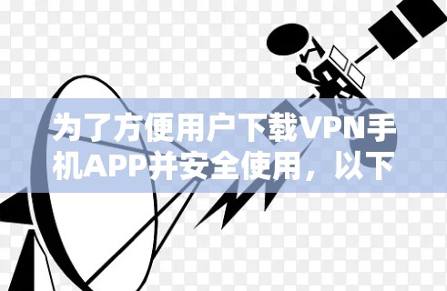 为了方便用户下载VPN手机APP并安全使用，以下是一个详细的步骤指南
