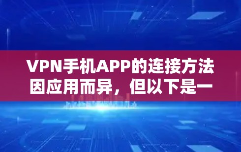 VPN手机APP的连接方法因应用而异，但以下是一些常见的方法和步骤，帮助你连接到VPN服务