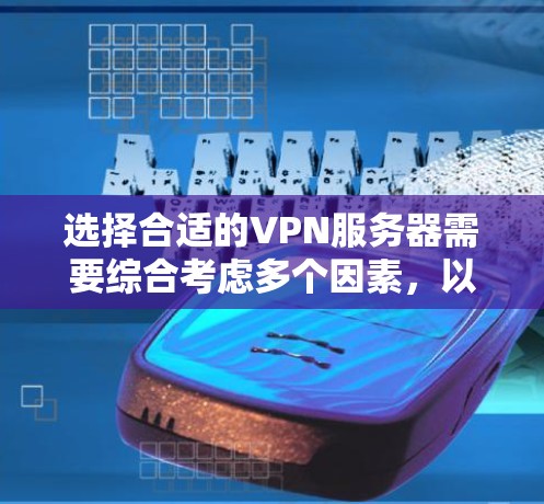 选择合适的VPN服务器需要综合考虑多个因素，以下是一些关键点的总结和建议