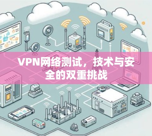 VPN网络测试，技术与安全的双重挑战