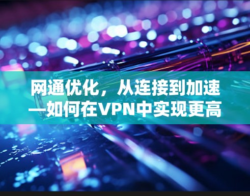 网通优化，从连接到加速—如何在VPN中实现更高效的视频传输