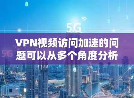 VPN视频访问加速的问题可以从多个角度分析,包括技术性能、安全性、网络连接、服务器稳定性以及技术配置等。以下是一些关键因素 VPN视频访问加速的问题可以从多个角度分析,包括技术性能、安全性、网络连接、服务器稳定性以及技术配置等。以下是一些关键因素