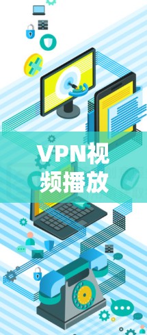VPN视频播放优化的步骤总结如下